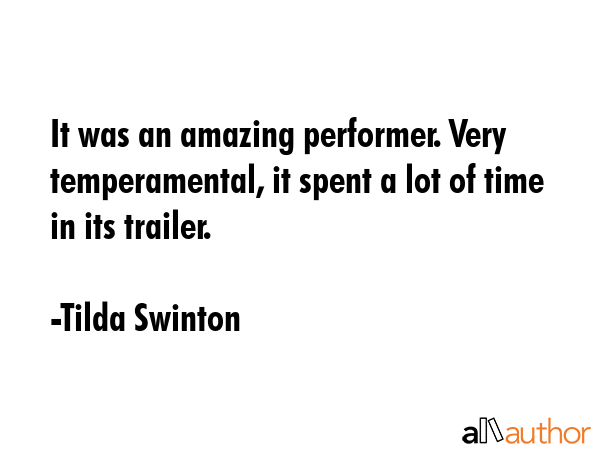 It was an amazing performer. Very temperamental, it spent a lot of time in its trailer. - Tilda Swinton Quote