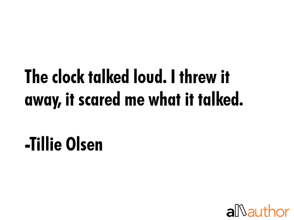 The clock talked loud. I threw it away, it scared me what it talked. - Tillie Olsen Quote GIF