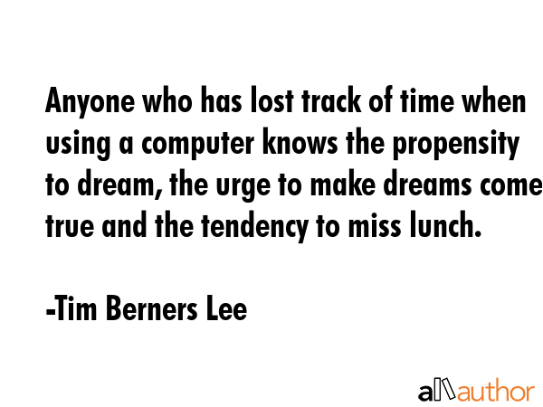 Anyone who has lost track of time when using a computer knows the propensity to dream, the urge to... - Tim Berners Lee Quote GIF