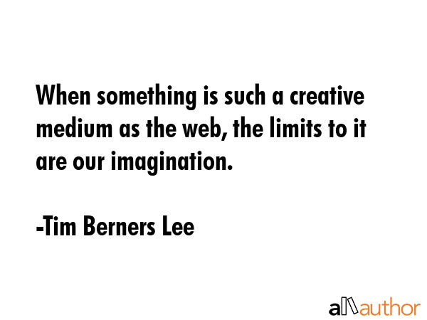 When something is such a creative medium as the web, the limits to it are our imagination. - Tim Berners Lee Quote GIF