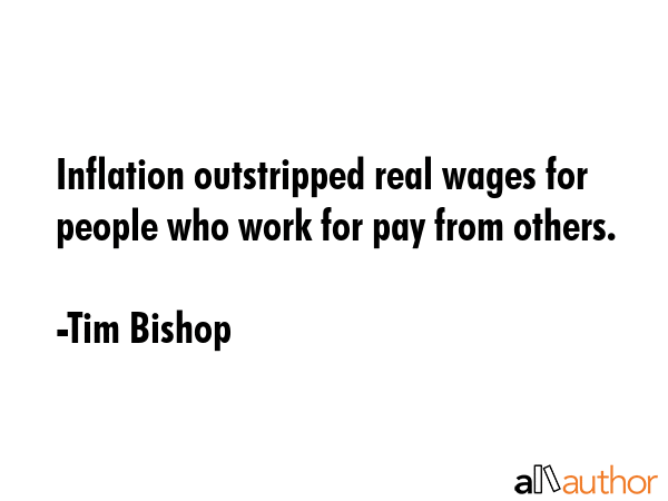 Inflation outstripped real wages for people who work for pay from others. - Tim Bishop Quote GIF