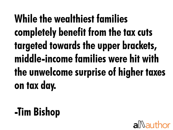 While the wealthiest families completely benefit from the tax cuts targeted towards the upper... - Tim Bishop Quote GIF