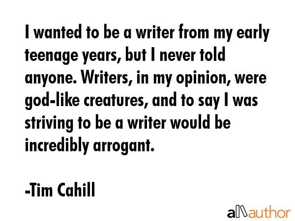 I wanted to be a writer from my early teenage years, but I never told anyone. Writers, in my... - Tim Cahill Quote GIF