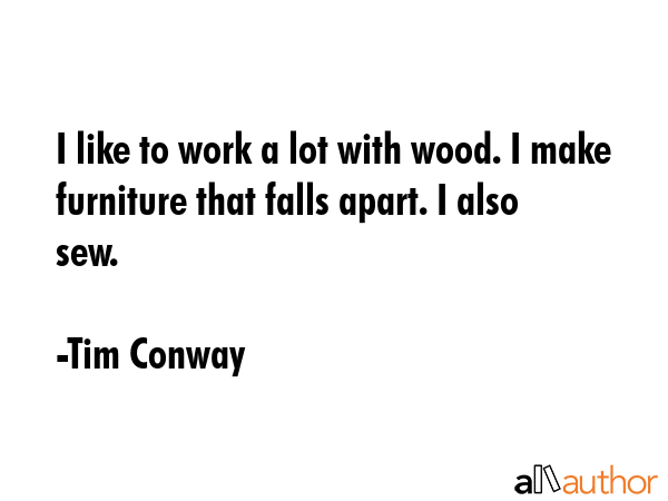 I like to work a lot with wood. I make furniture that falls apart. I also sew. - Tim Conway Quote GIF