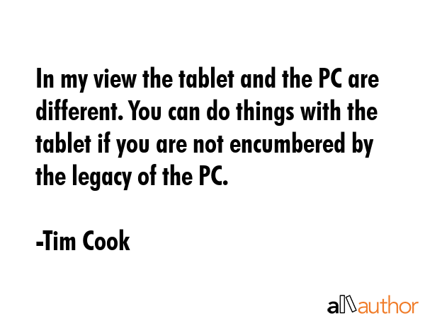 In my view the tablet and the PC are different. You can do things with the tablet if you are not... - Tim Cook Quote GIF