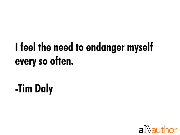 I feel the need to endanger myself every so often. - Tim Daly Quote GIF