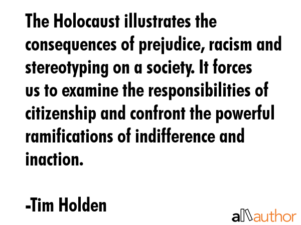 The Holocaust illustrates the consequences of prejudice, racism and stereotyping on a society. It... - Tim Holden Quote GIF