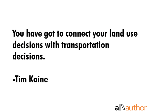 You have got to connect your land use decisions with transportation decisions. - Tim Kaine Quote GIF