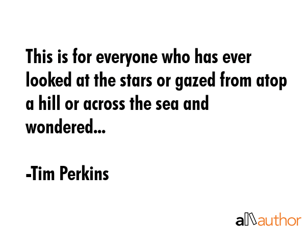 This is for everyone who has ever looked at the stars or gazed from atop a hill or across the sea... - Tim Perkins Quote GIF