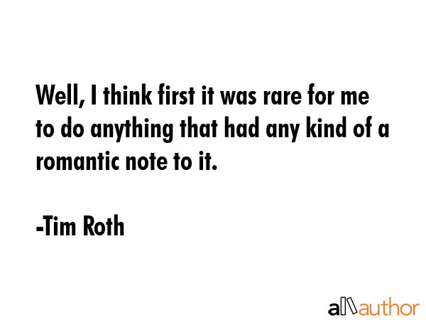 Well, I think first it was rare for me to do anything that had any kind of a romantic note to it. - Tim Roth Quote GIF