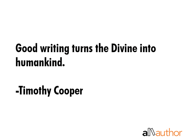 Good writing turns the Divine into humankind. - Timothy Cooper Quote