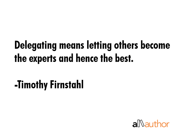 Delegating means letting others become the experts and hence the best. - Timothy Firnstahl Quote GIF