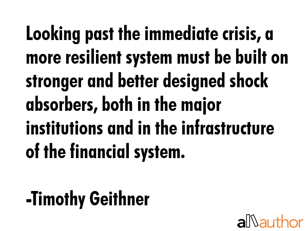 Looking past the immediate crisis, a more resilient system must be built on stronger and better... - Timothy Geithner Quote GIF