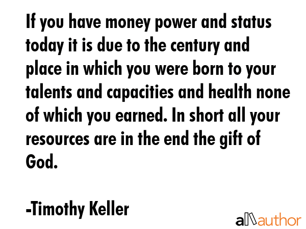 If you have money power and status today it is due to the century and place in which you were born... - Timothy Keller Quote GIF