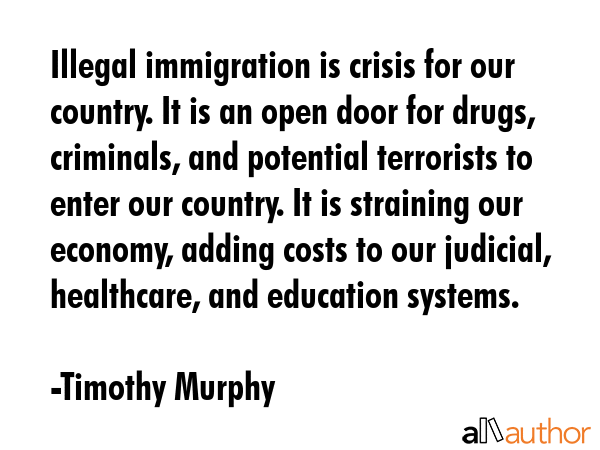 Illegal immigration is crisis for our country. It is an open door for drugs, criminals, and... - Timothy Murphy Quote GIF