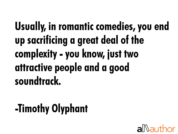 Usually, in romantic comedies, you end up sacrificing a great deal of the complexity - you know,... - Timothy Olyphant Quote GIF