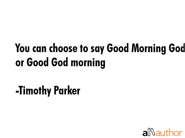 You can choose to say Good Morning God or Good God morning - Timothy Parker Quote GIF