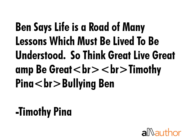 Ben Says Life is a Road of Many Lessons Which Must Be Lived To Be Understood.  So Think Great Live... - Timothy Pina Quote GIF