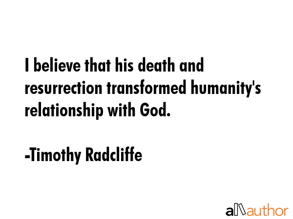 I believe that his death and resurrection transformed humanity\
