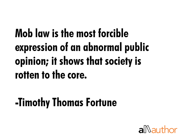 Mob law is the most forcible expression of an abnormal public opinion; it shows that society is... - Timothy Thomas Fortune Quote GIF