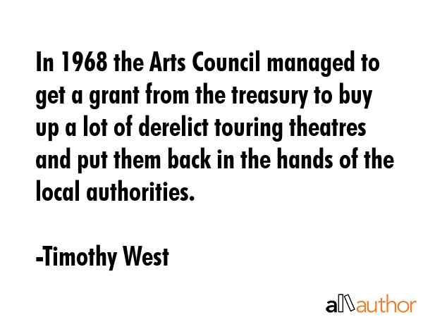 In 1968 the Arts Council managed to get a grant from the treasury to buy up a lot of derelict... - Timothy West Quote GIF
