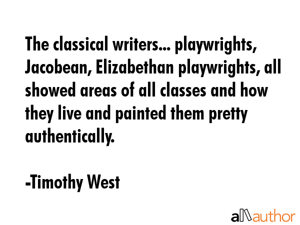The classical writers... playwrights, Jacobean, Elizabethan playwrights, all showed areas of all... - Timothy West Quote GIF