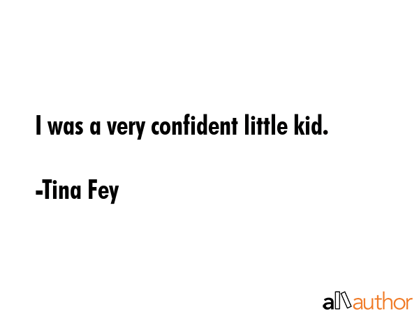 I was a very confident little kid. - Tina Fey Quote GIF
