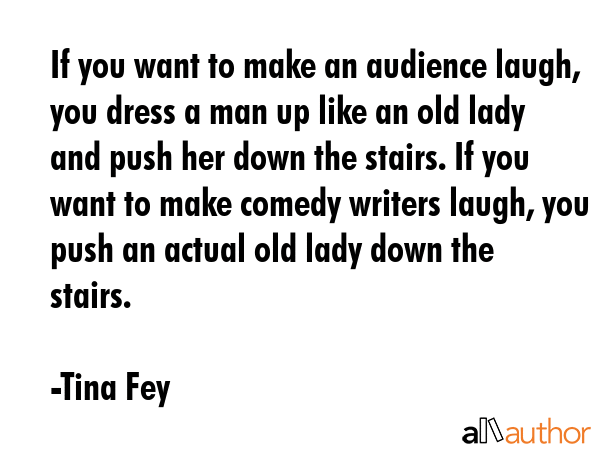 If you want to make an audience laugh, you dress a man up like an old lady and push her down the... - Tina Fey Quote GIF