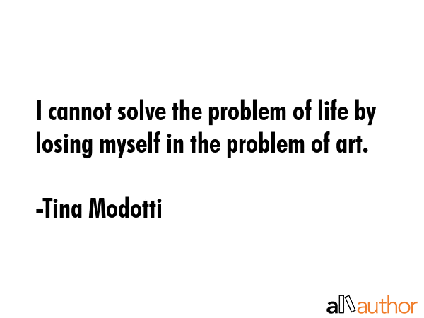 I cannot solve the problem of life by losing myself in the problem of art. - Tina Modotti Quote GIF