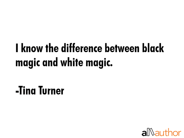 I know the difference between black magic and white magic. - Tina Turner Quote GIF