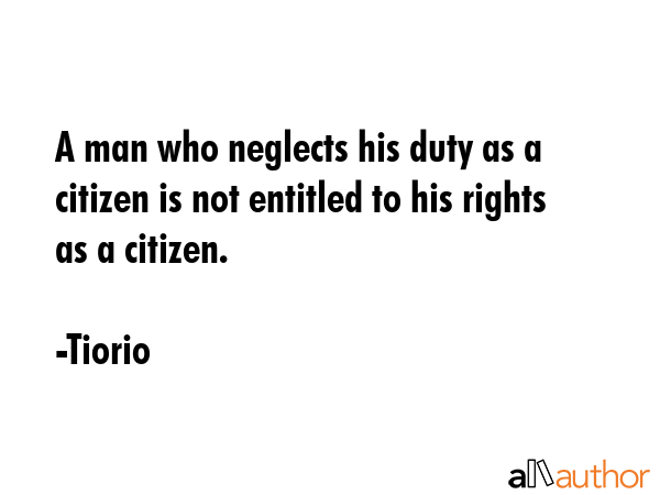 A man who neglects his duty as a citizen is not entitled to his rights as a citizen. - Tiorio Quote GIF