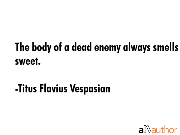 The body of a dead enemy always smells sweet. - Titus Flavius Vespasian Quote GIF