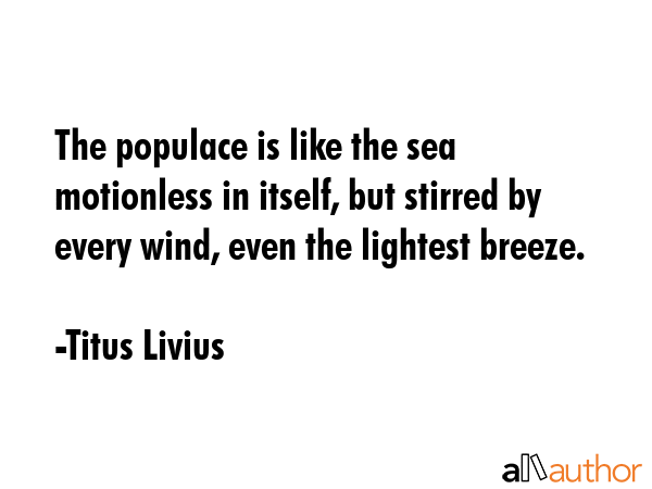 The populace is like the sea motionless in itself, but stirred by every wind, even the lightest... - Titus Livius Quote GIF