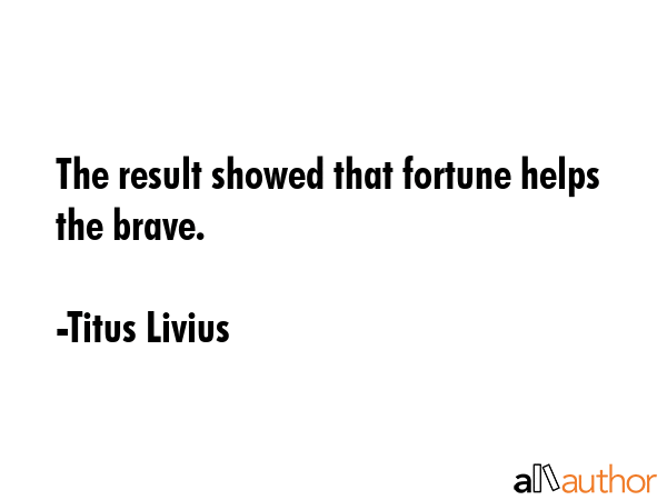 The result showed that fortune helps the brave. - Titus Livius Quote