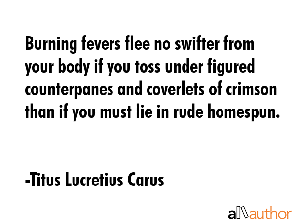 Burning fevers flee no swifter from your body if you toss under figured counterpanes and coverlets... - Titus Lucretius Carus Quote GIF