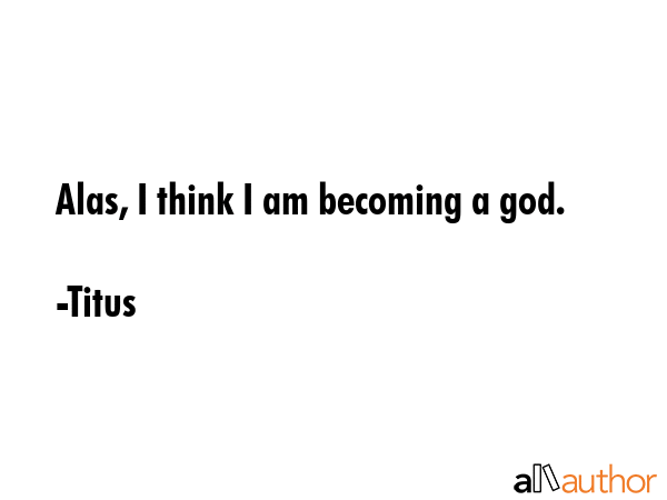 Alas, I think I am becoming a god. - Titus Quote GIF