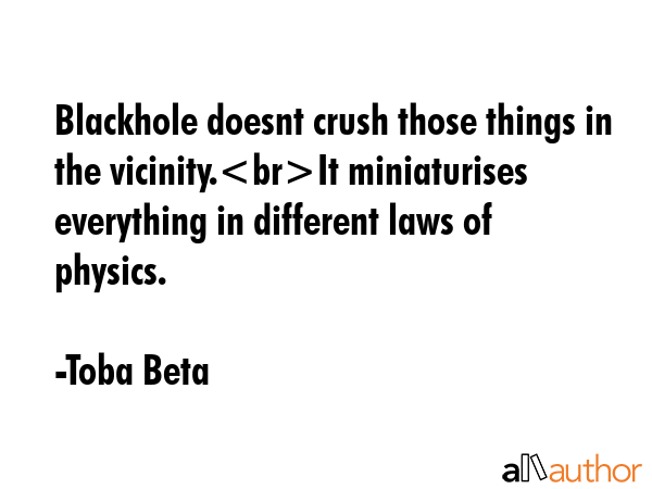 Blackhole doesnt crush those things in the vicinity.It miniaturises everything in different laws of... - Toba Beta Quote GIF