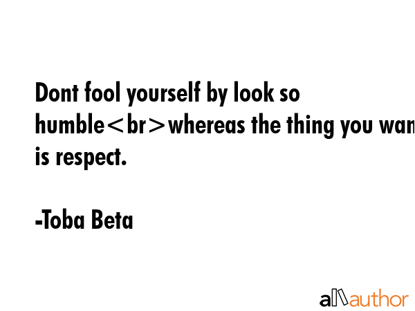 Dont fool yourself by look so humblewhereas the thing you want is respect. - Toba Beta Quote GIF