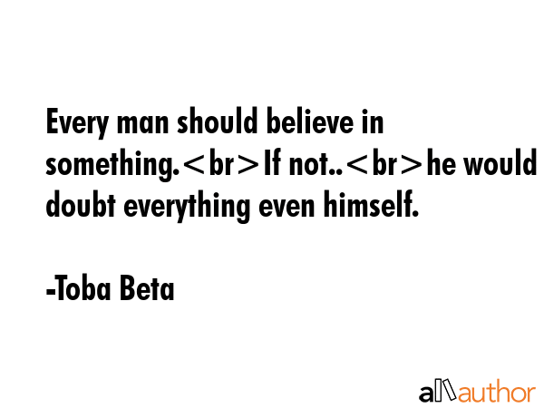 Every man should believe in something.If not..he would doubt everything even himself. - Toba Beta Quote GIF
