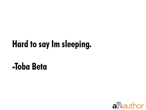 Hard to say Im sleeping. - Toba Beta Quote