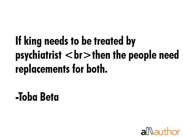 If king needs to be treated by psychiatrist then the people need replacements for both. - Toba Beta Quote GIF
