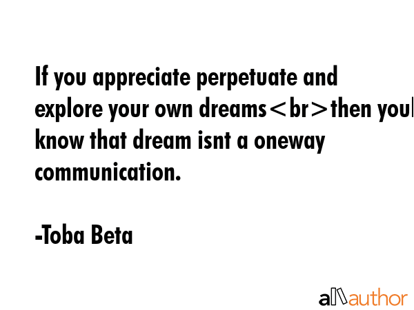 If you appreciate perpetuate and explore your own dreamsthen youll know that dream isnt a oneway... - Toba Beta Quote GIF