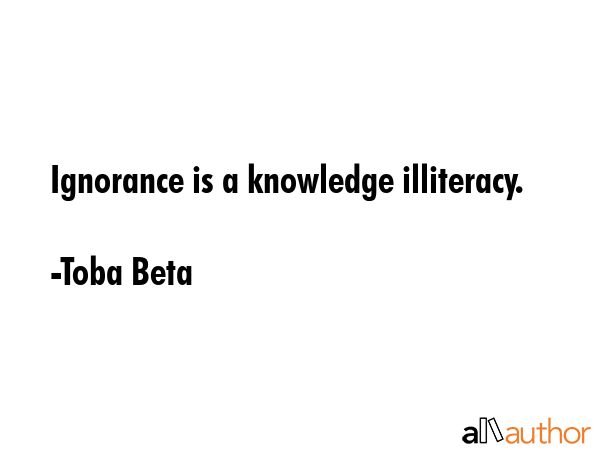 Ignorance is a knowledge illiteracy. - Toba Beta Quote GIF