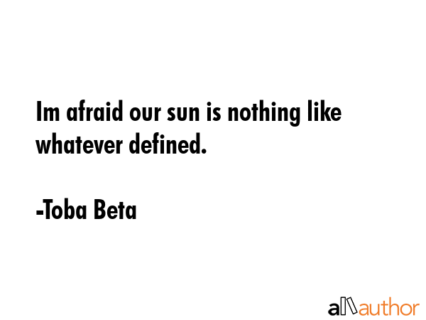 Im afraid our sun is nothing like whatever defined. - Toba Beta Quote GIF