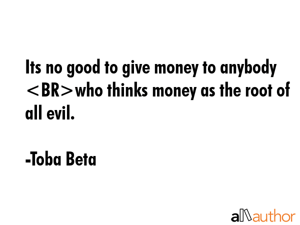 Its no good to give money to anybody who thinks money as the root of all evil. - Toba Beta Quote GIF