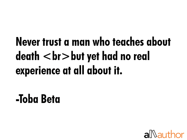 Never trust a man who teaches about death but yet had no real experience at all about it. - Toba Beta Quote GIF