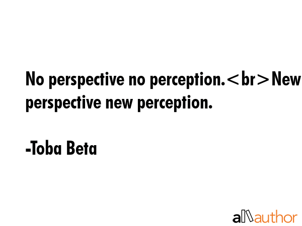 No perspective no perception.New perspective new perception. - Toba Beta Quote