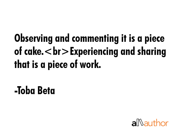 Observing and commenting it is a piece of cake.Experiencing and sharing that is a piece of work. - Toba Beta Quote GIF