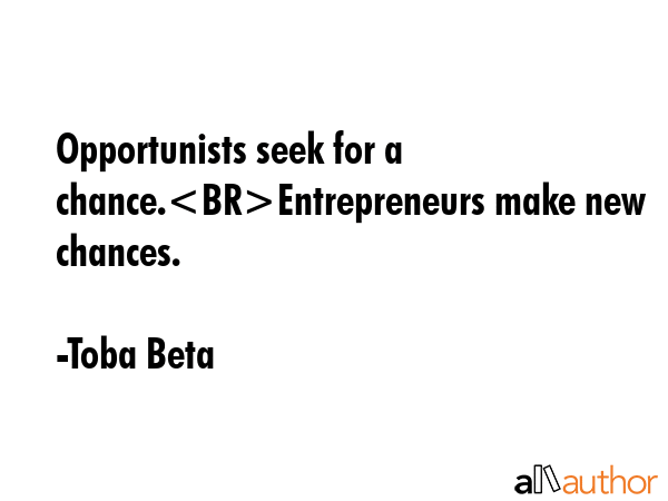 Opportunists seek for a chance.Entrepreneurs make new chances. - Toba Beta Quote GIF