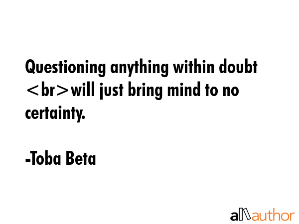 Questioning anything within doubt will just bring mind to no certainty. - Toba Beta Quote GIF
